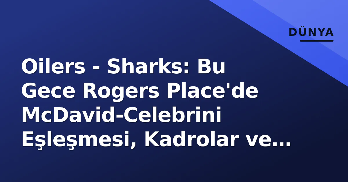 Oilers - Sharks: Bu Gece Rogers Place'de McDavid-Celebrini Eşleşmesi, Kadrolar ve Taktiksel Anahtarlar Oilers - Sharks: Bu Gece Rogers Place'de McDavid-Celebrini Eşleşmesi, Kadrolar ve Taktiksel Anahtarlar