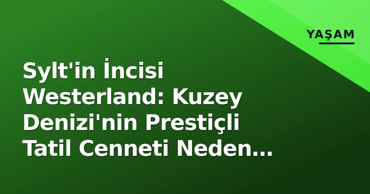 Sylt'in İncisi Westerland: Kuzey Denizi'nin Prestiçli Tatil Cenneti Neden Tercih Ediliyor? Sylt'in İncisi Westerland: Kuzey Denizi'nin Prestiçli Tatil Cenneti Neden Tercih Ediliyor?