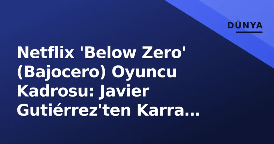 Netflix 'Below Zero' (Bajocero) Oyuncu Kadrosu: Javier Gutiérrez'ten Karra Elejalde'ye Tüm Detaylar görseli