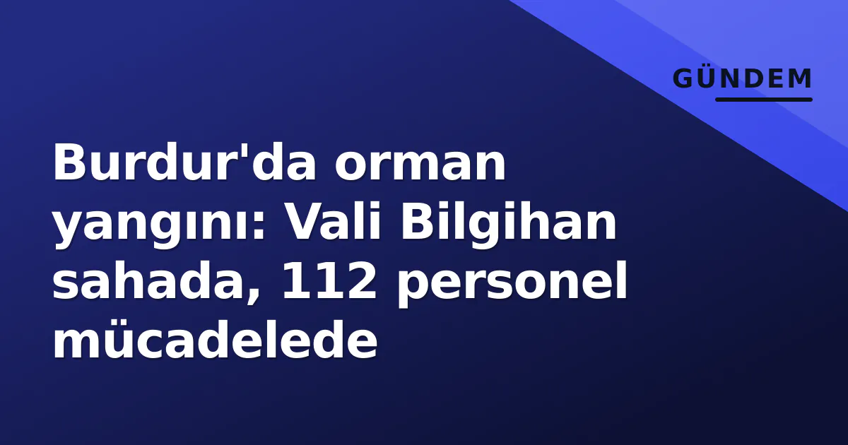 Burdur'da orman yangını: Vali Bilgihan sahada, 112 personel mücadelede Burdur'da orman yangını: Vali Bilgihan sahada, 112 personel mücadelede