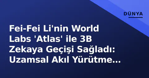 Fei-Fei Li'nin World Labs 'Atlas' ile 3B Zekaya Geçişi Sağladı: Uzamsal Akıl Yürütme Çağı Başlıyor