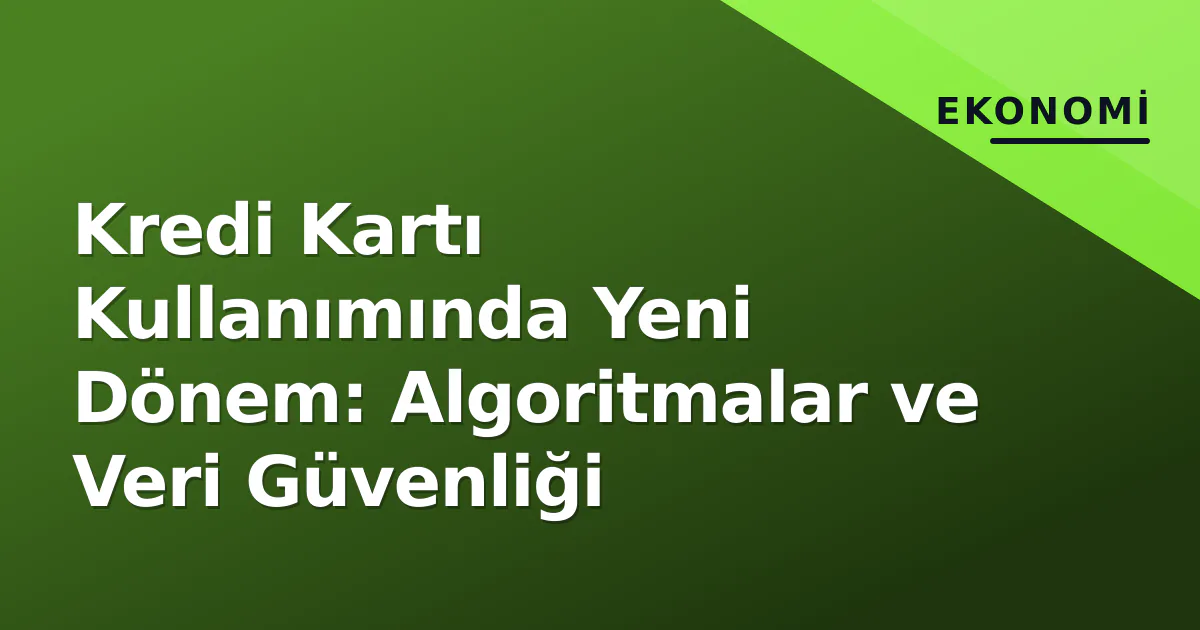 Kredi Kartı Kullanımında Yeni Dönem: Algoritmalar ve Veri Güvenliği Kredi Kartı Kullanımında Yeni Dönem: Algoritmalar ve Veri Güvenliği