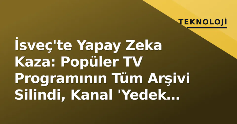 İsveç'te Yapay Zeka Kaza: Popüler TV Programının Tüm Arşivi Silindi, Kanal 'Yedek de Çalışmadı' Dedi görseli