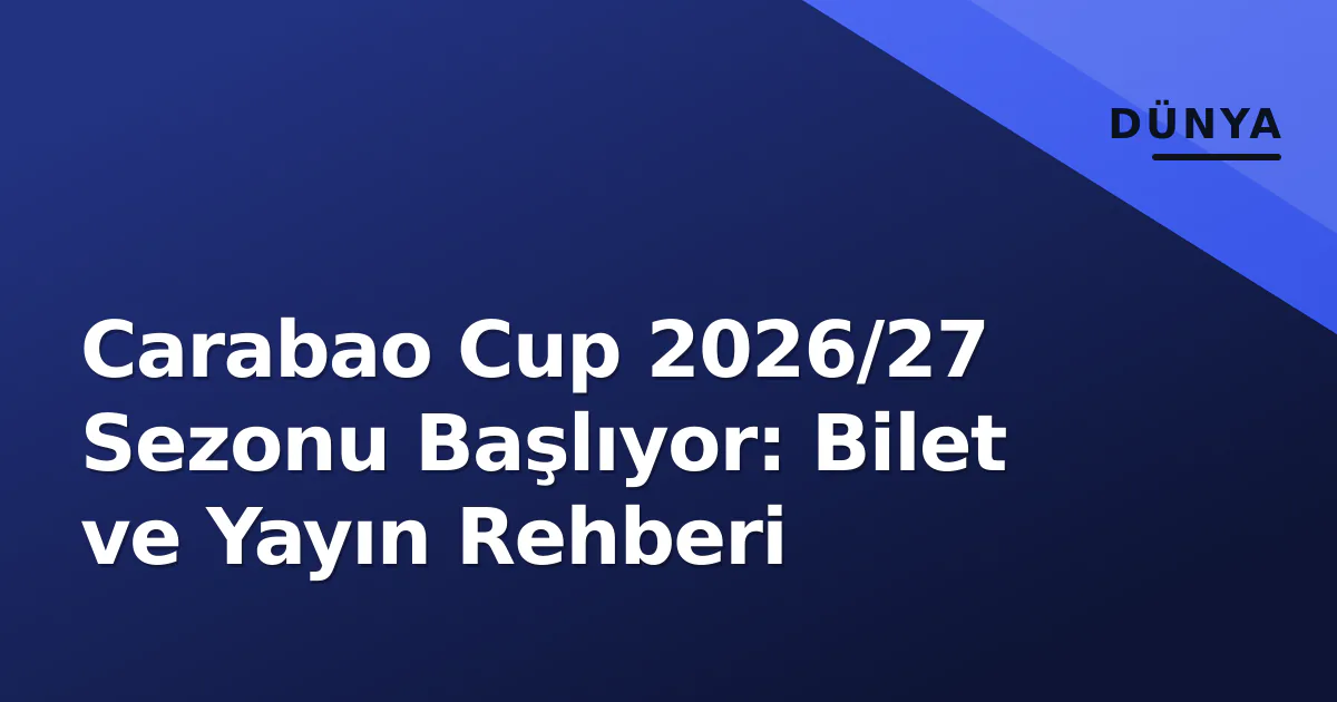 Carabao Cup 2026/27 Sezonu Başlıyor: Bilet ve Yayın Rehberi Carabao Cup 2026/27 Sezonu Başlıyor: Bilet ve Yayın Rehberi