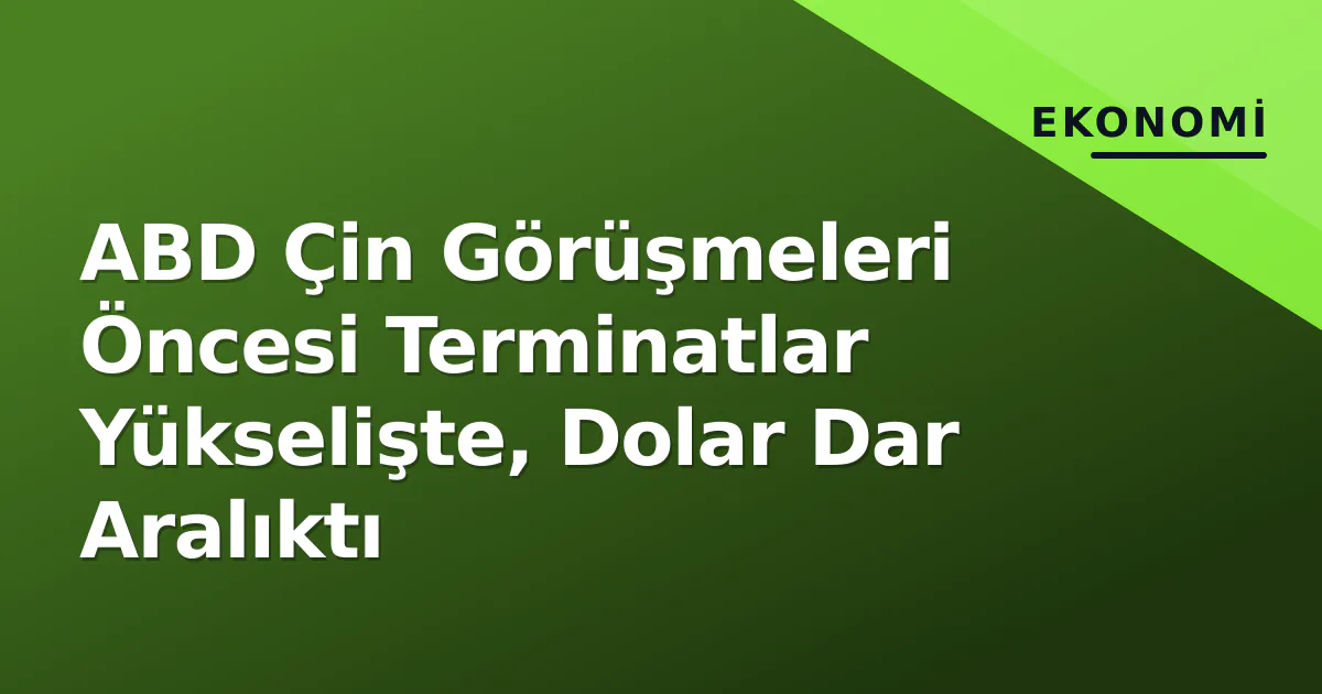 ABD Çin Görüşmeleri Öncesi Terminatlar Yükselişte, Dolar Dar Aralıktı ABD Çin Görüşmeleri Öncesi Terminatlar Yükselişte, Dolar Dar Aralıktı
