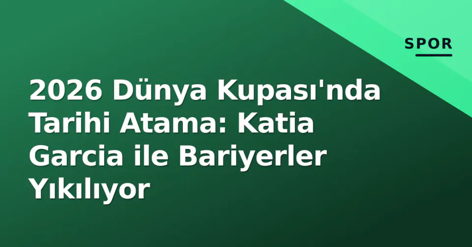 2026 Dünya Kupası'nda Tarihi Atama: Katia Garcia ile Bariyerler Yıkılıyor görseli