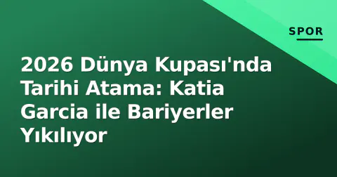 2026 Dünya Kupası'nda Tarihi Atama: Katia Garcia ile Bariyerler Yıkılıyor