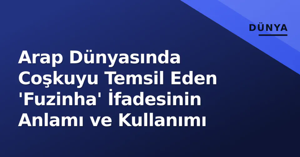 Arap Dünyasında Coşkuyu Temsil Eden 'Fuzinha' İfadesinin Anlamı ve Kullanımı görseli