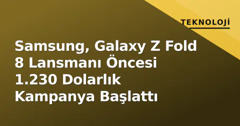 Samsung, Galaxy Z Fold 8 Lansmanı Öncesi 1.230 Dolarlık Kampanya Başlattı