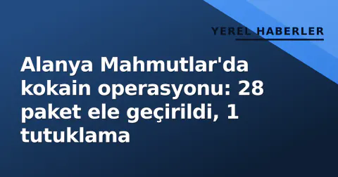 Alanya Mahmutlar'da kokain operasyonu: 28 paket ele geçirildi, 1 tutuklama