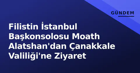 Filistin İstanbul Başkonsolosu Moath Alatshan'dan Çanakkale Valiliği'ne Ziyaret