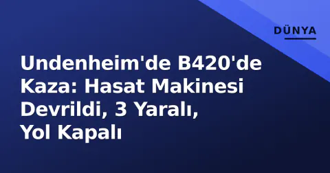 Undenheim'de B420'de Kaza: Hasat Makinesi Devrildi, 3 Yaralı, Yol Kapalı