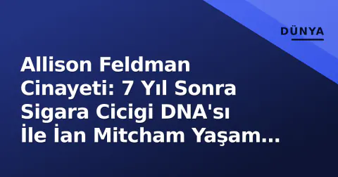 Allison Feldman Cinayeti: 7 Yıl Sonra Sigara Cicigi DNA'sı İle İan Mitcham Yaşam Boyu Hapis Aldı