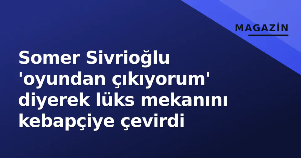 Somer Sivrioğlu 'oyundan çıkıyorum' diyerek lüks mekanını kebapçiye çevirdi görseli