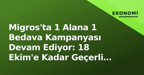 Migros'ta 1 Alana 1 Bedava Kampanyası Devam Ediyor: 18 Ekim'e Kadar Geçerli Olan Ürünler ve Kurallar