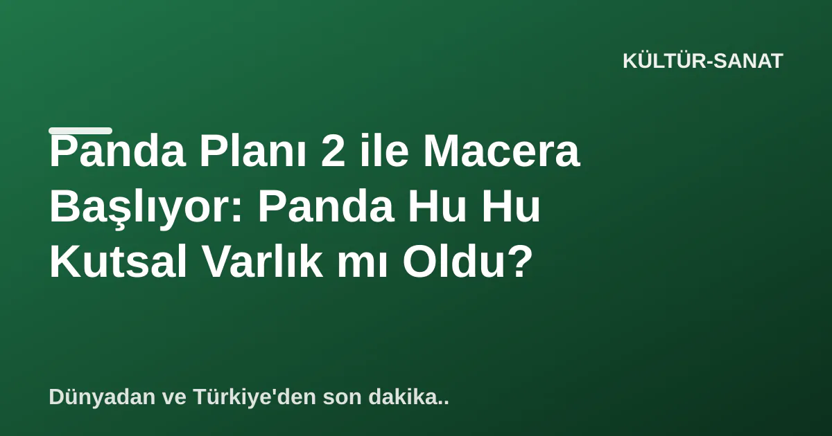 Panda Planı 2 ile Macera Başlıyor: Panda Hu Hu Kutsal Varlık mı Oldu? Panda Planı 2 ile Macera Başlıyor: Panda Hu Hu Kutsal Varlık mı Oldu?