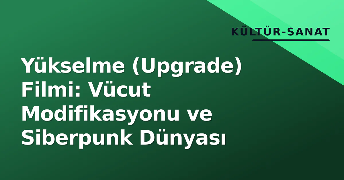 Yükselme (Upgrade) Filmi: Vücut Modifikasyonu ve Siberpunk Dünyası Yükselme (Upgrade) Filmi: Vücut Modifikasyonu ve Siberpunk Dünyası