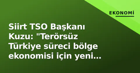 Siirt TSO Başkanı Kuzu: "Terörsüz Türkiye süreci bölge ekonomisi için yeni dönem"