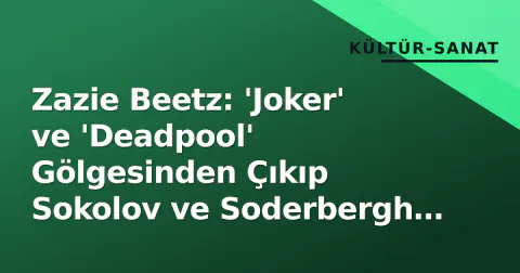 Zazie Beetz: 'Joker' ve 'Deadpool' Gölgesinden Çıkıp Sokolov ve Soderbergh ile 'Karakter Aktörlüğü'ne Damga Vurdu
