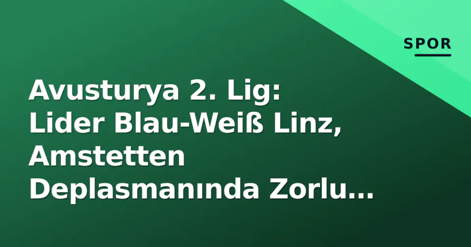 Avusturya 2. Lig: Lider Blau-Weiß Linz, Amstetten Deplasmanında Zorlu Sınav Veriyor görseli