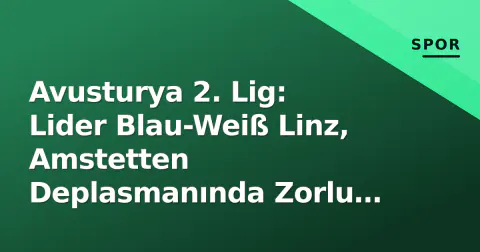 Avusturya 2. Lig: Lider Blau-Weiß Linz, Amstetten Deplasmanında Zorlu Sınav Veriyor