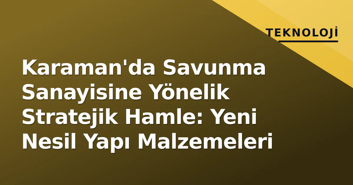 Karaman'da Savunma Sanayisine Yönelik Stratejik Hamle: Yeni Nesil Yapı Malzemeleri Karaman'da Savunma Sanayisine Yönelik Stratejik Hamle: Yeni Nesil Yapı Malzemeleri