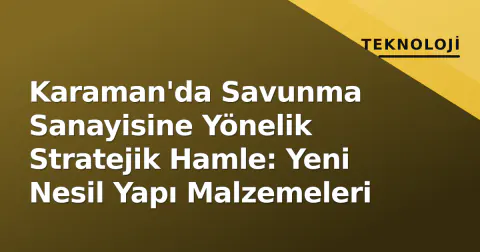 Karaman'da Savunma Sanayisine Yönelik Stratejik Hamle: Yeni Nesil Yapı Malzemeleri