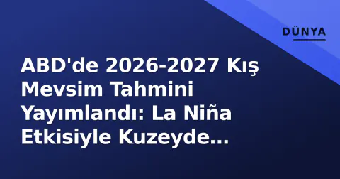 ABD'de 2026-2027 Kış Mevsim Tahmini Yayımlandı: La Niña Etkisiyle Kuzeyde Soğuk, Güneydoğuda Kurak Riski Öne Çıktı