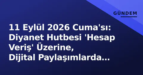 11 Eylül 2026 Cuma'sı: Diyanet Hutbesi 'Hesap Veriş' Üzerine, Dijital Paylaşımlarda Rekor Kırıldı