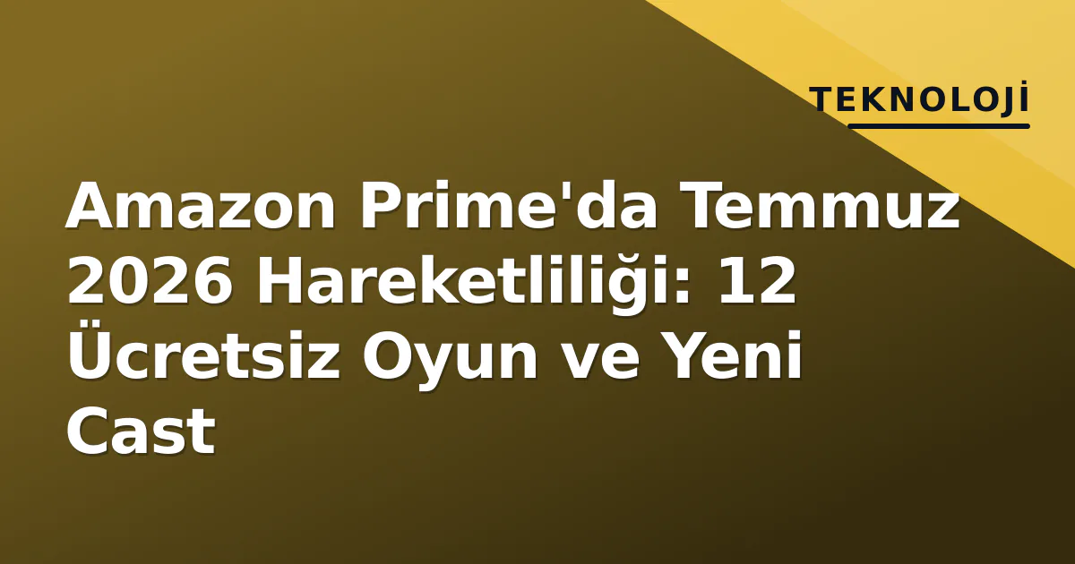 Amazon Prime'da Temmuz 2026 Hareketliliği: 12 Ücretsiz Oyun ve Yeni Cast Amazon Prime'da Temmuz 2026 Hareketliliği: 12 Ücretsiz Oyun ve Yeni Cast