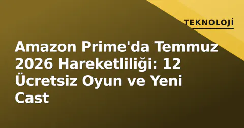 Amazon Prime'da Temmuz 2026 Hareketliliği: 12 Ücretsiz Oyun ve Yeni Cast