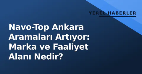 Navo-Top Ankara Aramaları Artıyor: Marka ve Faaliyet Alanı Nedir?