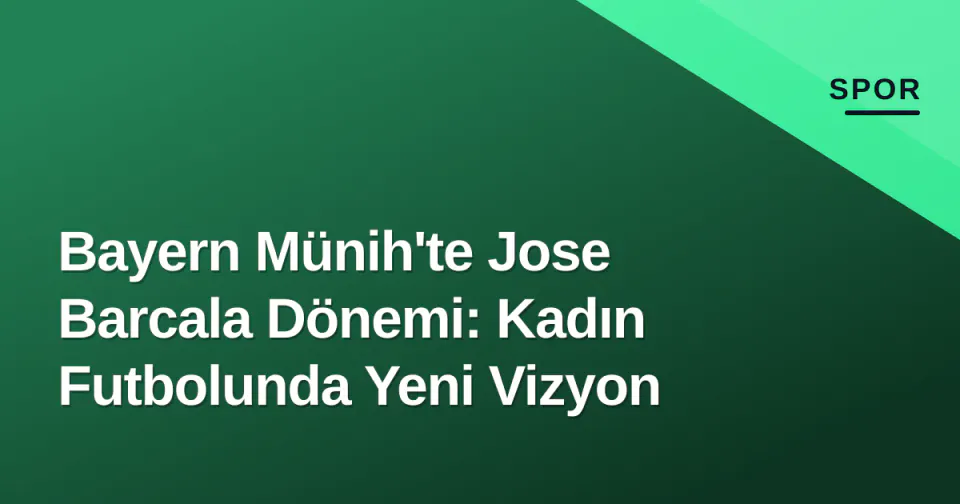 Bayern Münih'te Jose Barcala Dönemi: Kadın Futbolunda Yeni Vizyon görseli