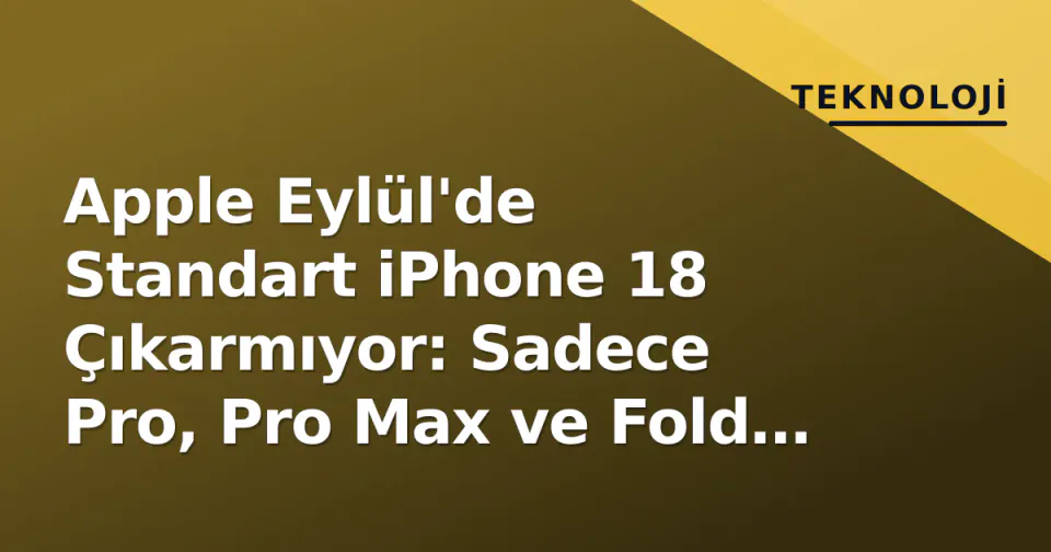 Apple Eylül'de Standart iPhone 18 Çıkarmıyor: Sadece Pro, Pro Max ve Fold Geliyor görseli