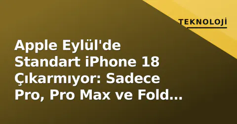 Apple Eylül'de Standart iPhone 18 Çıkarmıyor: Sadece Pro, Pro Max ve Fold Geliyor