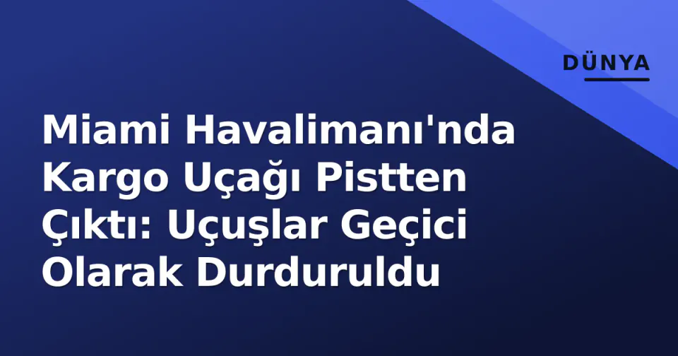 Miami Havalimanı'nda Kargo Uçağı Pistten Çıktı: Uçuşlar Geçici Olarak Durduruldu görseli