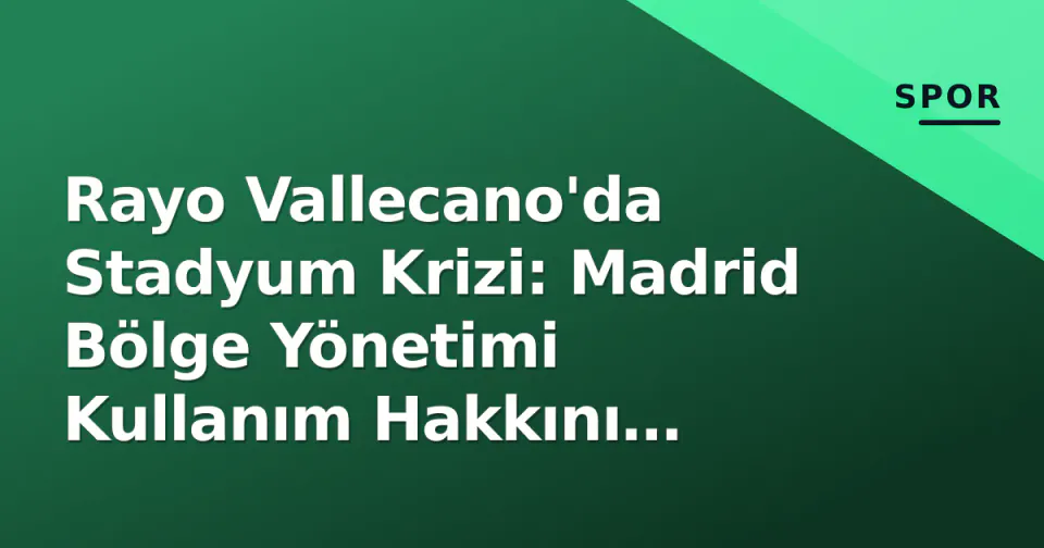 Rayo Vallecano'da Stadyum Krizi: Madrid Bölge Yönetimi Kullanım Hakkını Elinden Aldı görseli