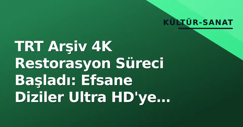TRT Arşiv 4K Restorasyon Süreci Başladı: Efsane Diziler Ultra HD'ye Geçiyor görseli