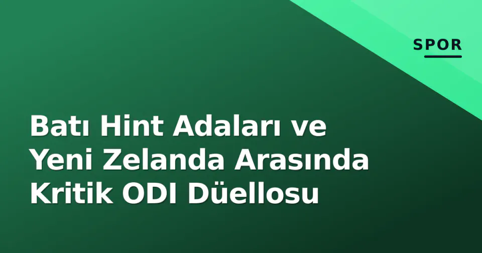 Batı Hint Adaları ve Yeni Zelanda Arasında Kritik ODI Düellosu