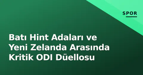 Batı Hint Adaları ve Yeni Zelanda Arasında Kritik ODI Düellosu