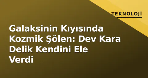 Galaksinin Kıyısında Kozmik Şölen: Dev Kara Delik Kendini Ele Verdi