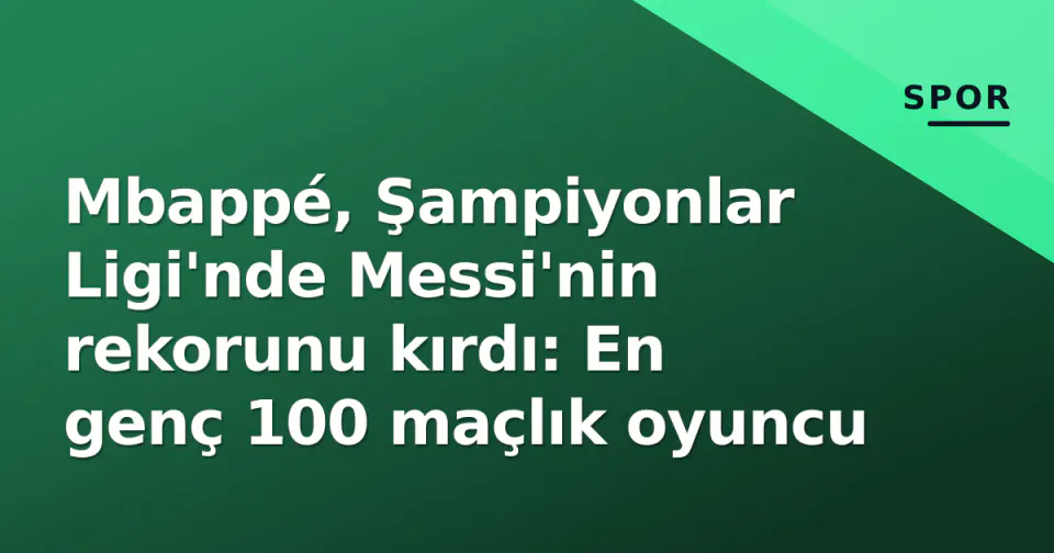 Mbappé, Şampiyonlar Ligi'nde Messi'nin rekorunu kırdı: En genç 100 maçlık oyuncu görseli