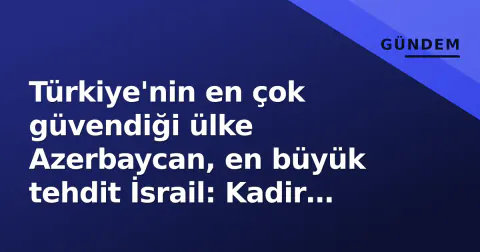 Türkiye'nin en çok güvendiği ülke Azerbaycan, en büyük tehdit İsrail: Kadir Has Raporu