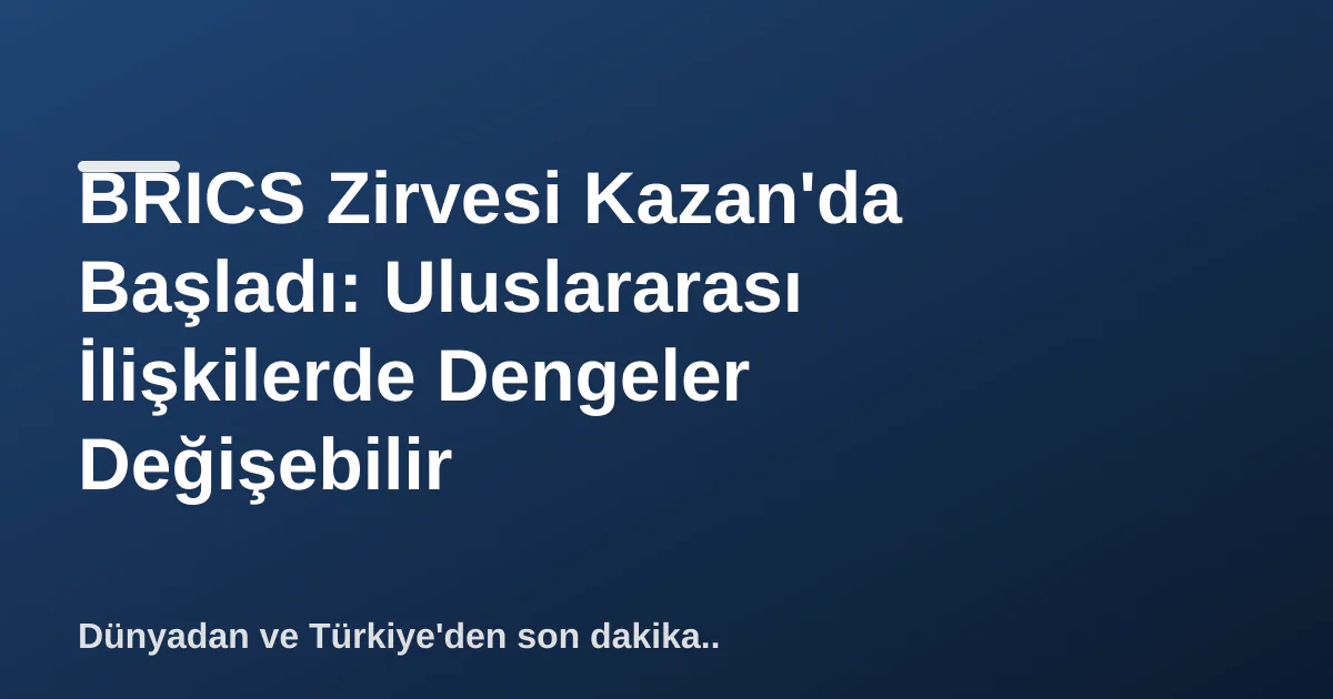 BRICS Zirvesi Kazan'da Başladı: Uluslararası İlişkilerde Dengeler Değişebilir BRICS Zirvesi Kazan'da Başladı: Uluslararası İlişkilerde Dengeler Değişebilir