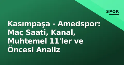Kasımpaşa - Amedspor: Maç Saati, Kanal, Muhtemel 11'ler ve Öncesi Analiz