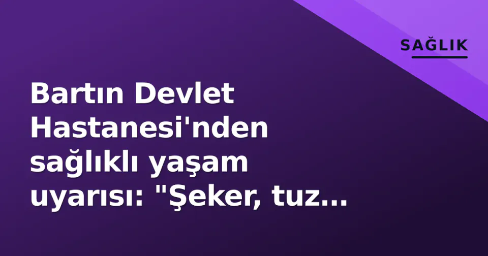 Bartın Devlet Hastanesi'nden sağlıklı yaşam uyarısı: "Şeker, tuz ve doymuş yağı sınırlayın" görseli