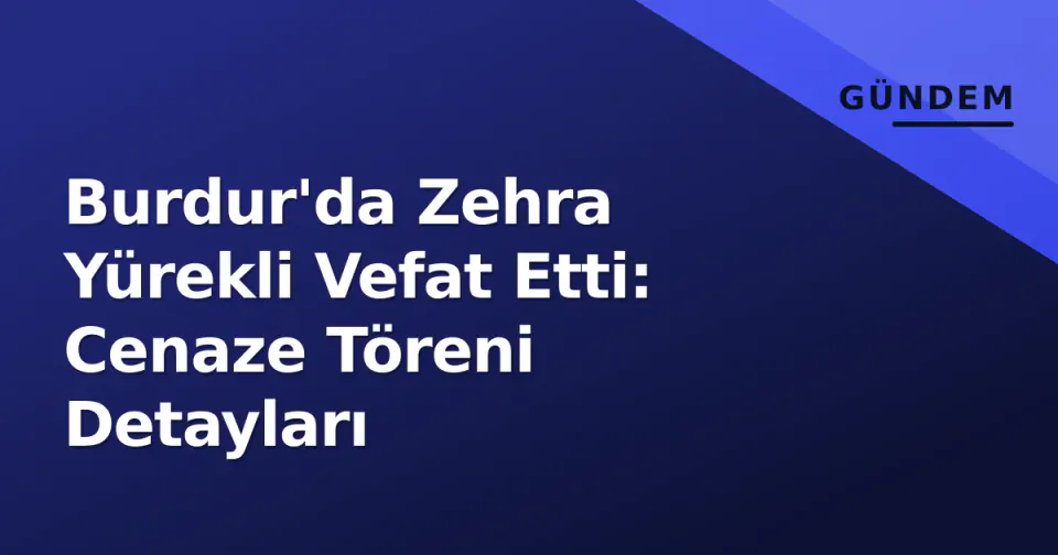 Burdur'da Zehra Yürekli Vefat Etti: Cenaze Töreni Detayları görseli