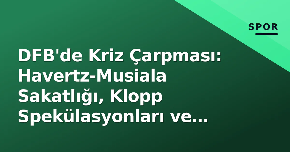 DFB'de Kriz Çarpması: Havertz-Musiala Sakatlığı, Klopp Spekülasyonları ve Yönetim Belirsizliği DFB'de Kriz Çarpması: Havertz-Musiala Sakatlığı, Klopp Spekülasyonları ve Yönetim Belirsizliği