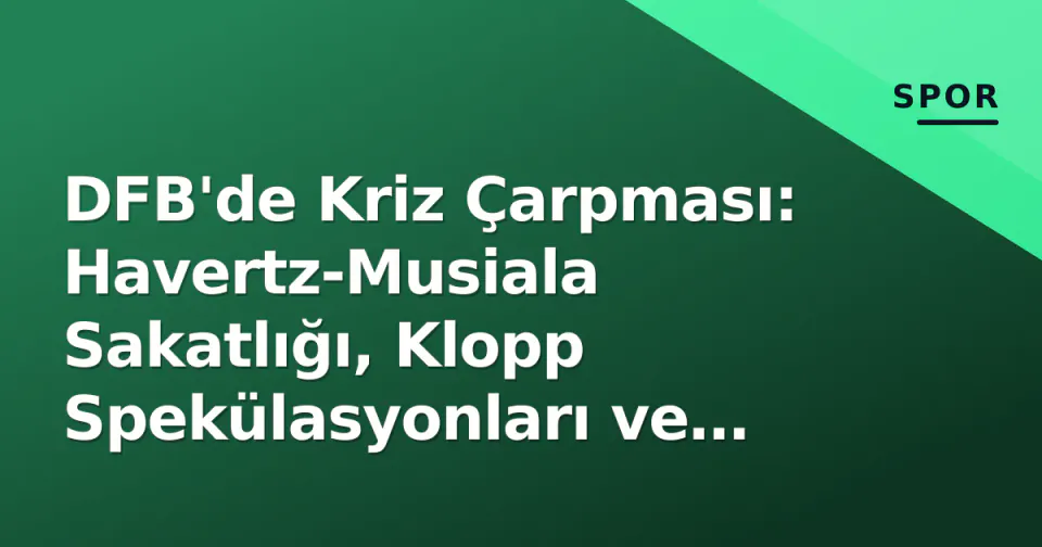DFB'de Kriz Çarpması: Havertz-Musiala Sakatlığı, Klopp Spekülasyonları ve Yönetim Belirsizliği görseli