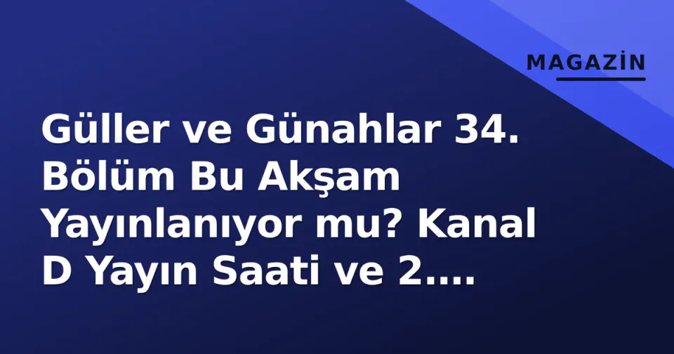 Güller ve Günahlar 34. Bölüm Bu Akşam Yayınlanıyor mu? Kanal D Yayın Saati ve 2. Sezon Detayları görseli